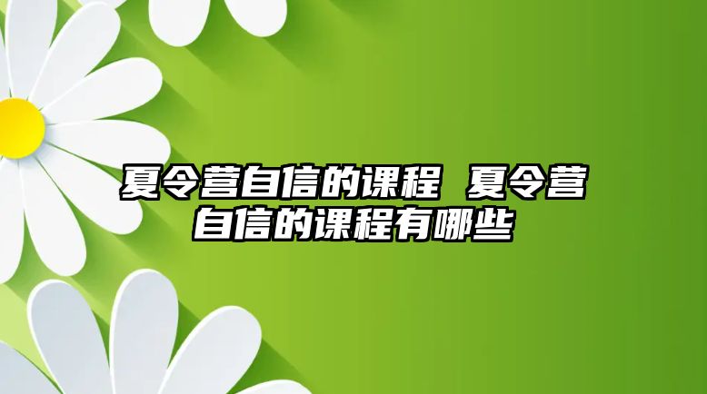 夏令營自信的課程 夏令營自信的課程有哪些