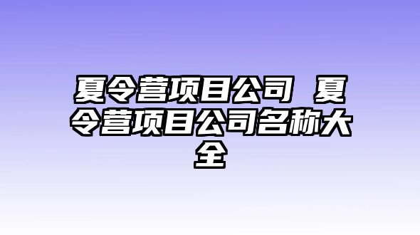 夏令營項目公司 夏令營項目公司名稱大全