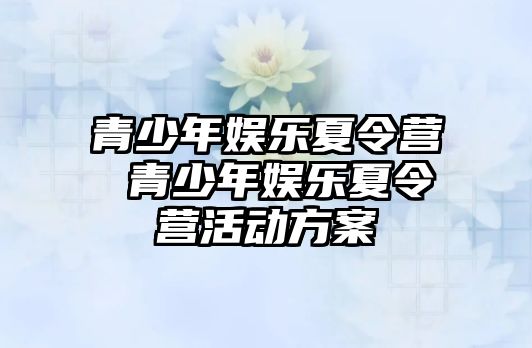 青少年娛樂夏令營 青少年娛樂夏令營活動方案