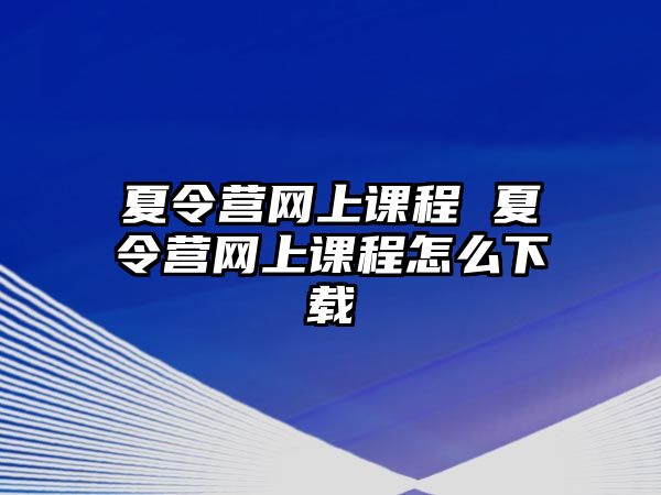 夏令營網上課程 夏令營網上課程怎么下載