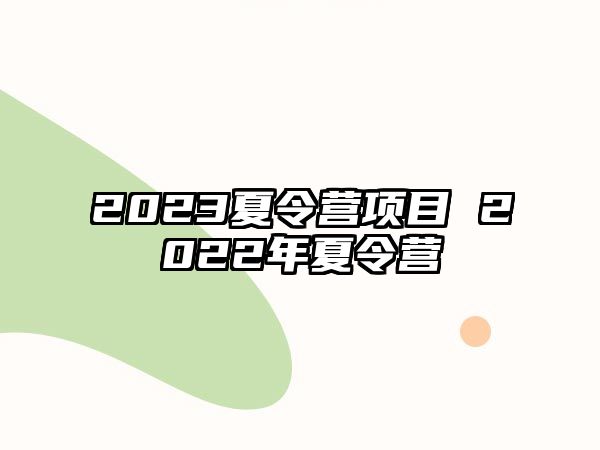 2023夏令營(yíng)項(xiàng)目 2022年夏令營(yíng)