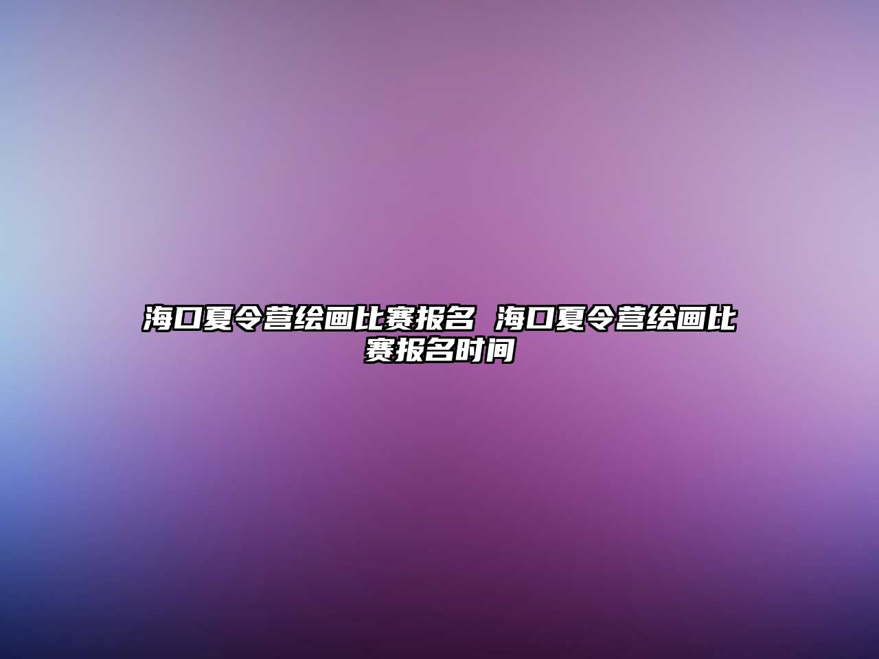 海口夏令營繪畫比賽報名 海口夏令營繪畫比賽報名時間