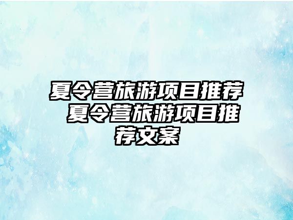 夏令營旅游項目推薦 夏令營旅游項目推薦文案