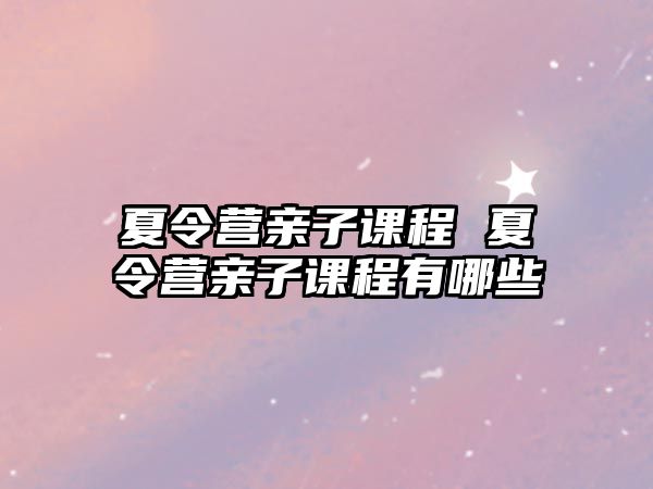 夏令營親子課程 夏令營親子課程有哪些