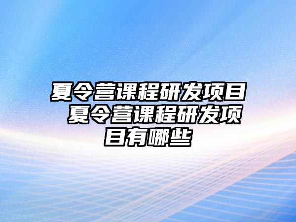 夏令營課程研發(fā)項目 夏令營課程研發(fā)項目有哪些