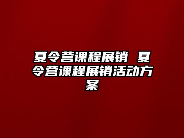 夏令營課程展銷 夏令營課程展銷活動方案