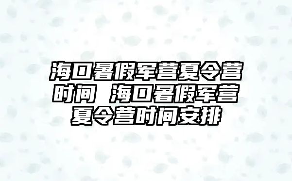 ?？谑罴佘姞I夏令營時間 海口暑假軍營夏令營時間安排