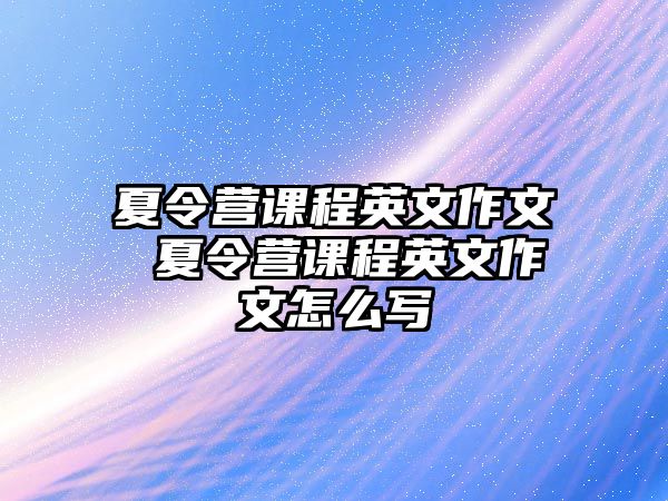 夏令營課程英文作文 夏令營課程英文作文怎么寫