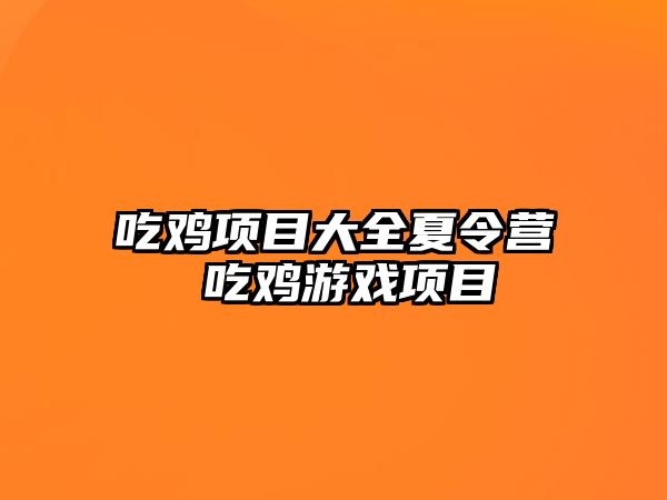 吃雞項目大全夏令營 吃雞游戲項目