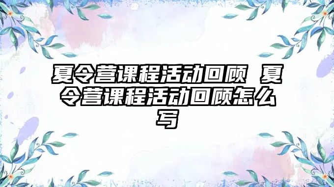 夏令營課程活動回顧 夏令營課程活動回顧怎么寫