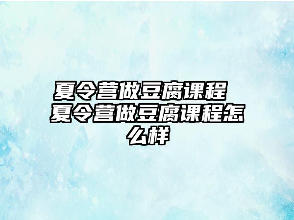 夏令營做豆腐課程 夏令營做豆腐課程怎么樣