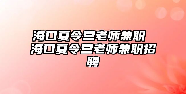 ?？谙牧顮I老師兼職 海口夏令營老師兼職招聘