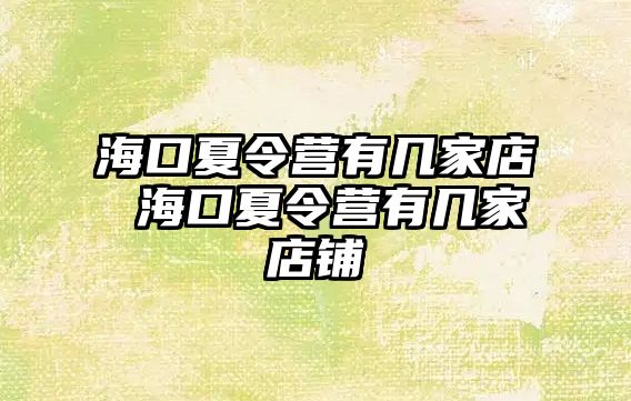 海口夏令營有幾家店 海口夏令營有幾家店鋪