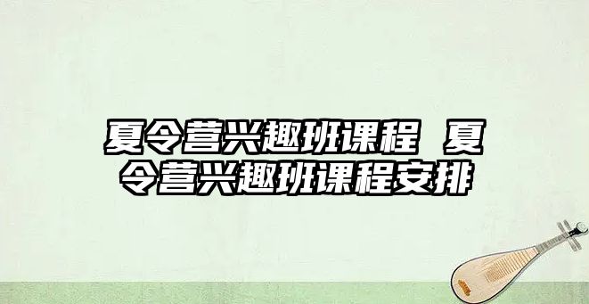 夏令營興趣班課程 夏令營興趣班課程安排