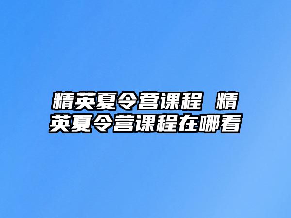 精英夏令營課程 精英夏令營課程在哪看