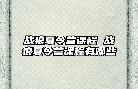 戰狼夏令營課程 戰狼夏令營課程有哪些