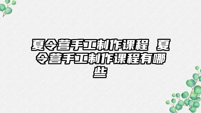 夏令營手工制作課程 夏令營手工制作課程有哪些