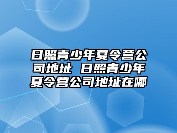 日照青少年夏令營公司地址 日照青少年夏令營公司地址在哪