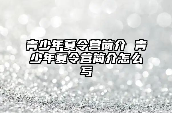 青少年夏令營簡介 青少年夏令營簡介怎么寫