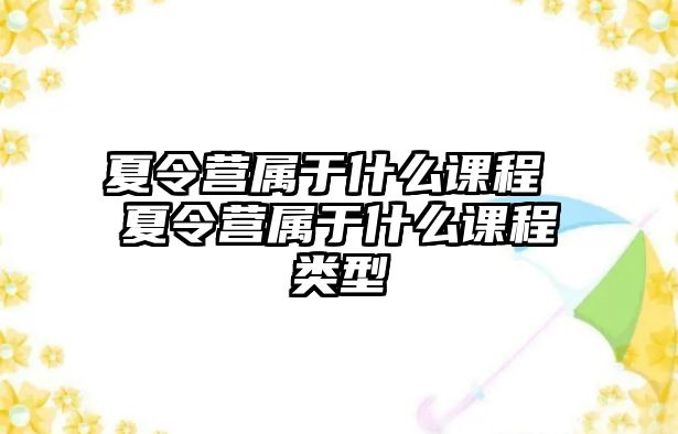 夏令營屬于什么課程 夏令營屬于什么課程類型