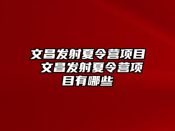 文昌發射夏令營項目 文昌發射夏令營項目有哪些