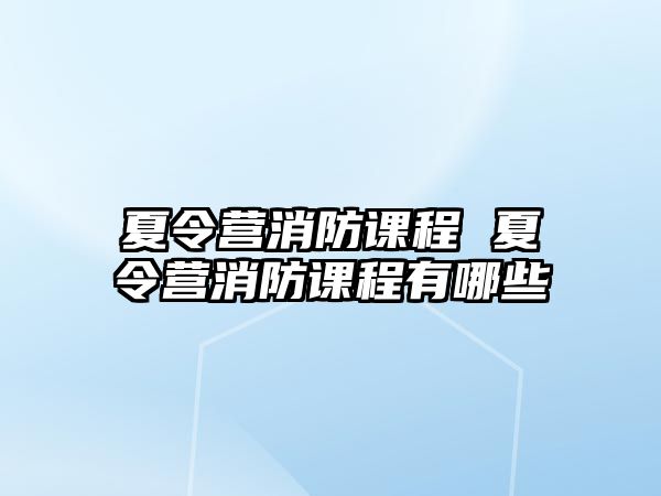 夏令營消防課程 夏令營消防課程有哪些