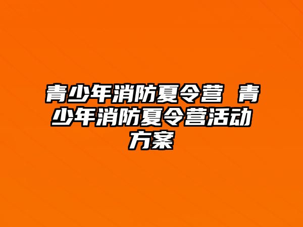 青少年消防夏令營 青少年消防夏令營活動方案