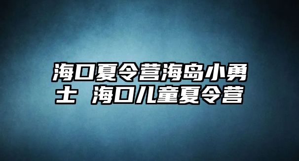 海口夏令營海島小勇士 海口兒童夏令營