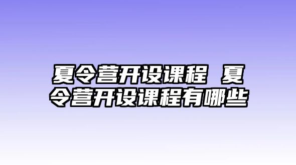 夏令營開設課程 夏令營開設課程有哪些