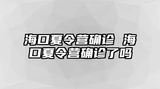 海口夏令營確診 ?？谙牧顮I確診了嗎