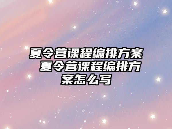 夏令營課程編排方案 夏令營課程編排方案怎么寫