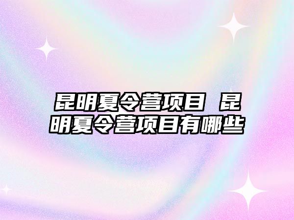 昆明夏令營項目 昆明夏令營項目有哪些