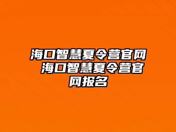 海口智慧夏令營官網 ?？谥腔巯牧顮I官網報名