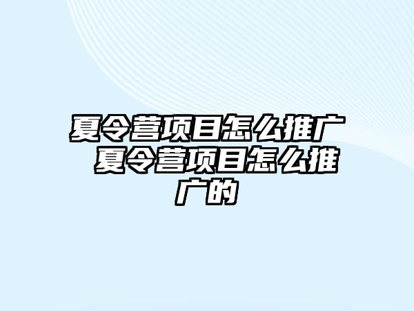 夏令營項目怎么推廣 夏令營項目怎么推廣的