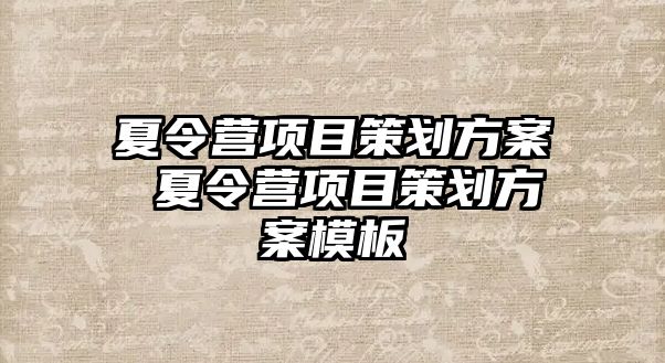 夏令營項目策劃方案 夏令營項目策劃方案模板