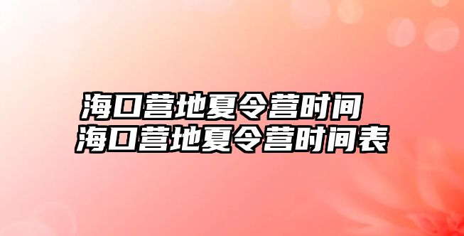 海口營(yíng)地夏令營(yíng)時(shí)間 海口營(yíng)地夏令營(yíng)時(shí)間表