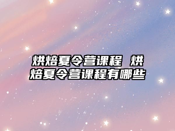 烘焙夏令營課程 烘焙夏令營課程有哪些