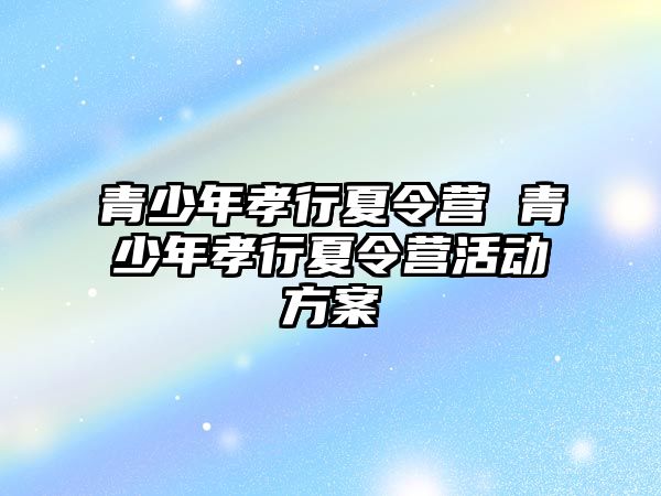 青少年孝行夏令營 青少年孝行夏令營活動方案