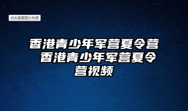 香港青少年軍營夏令營 香港青少年軍營夏令營視頻