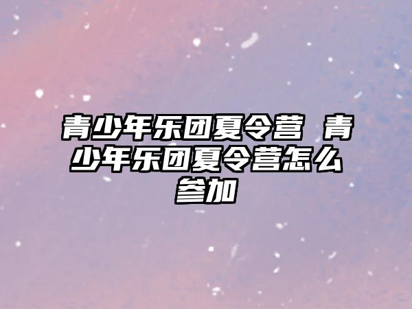 青少年樂團夏令營 青少年樂團夏令營怎么參加