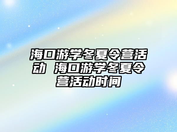 海口游學冬夏令營活動 海口游學冬夏令營活動時間