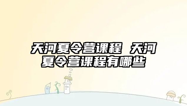 天河夏令營課程 天河夏令營課程有哪些