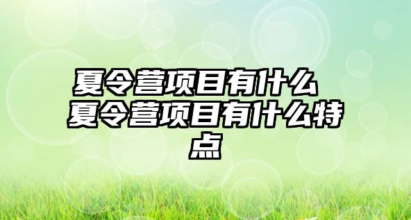 夏令營項目有什么 夏令營項目有什么特點