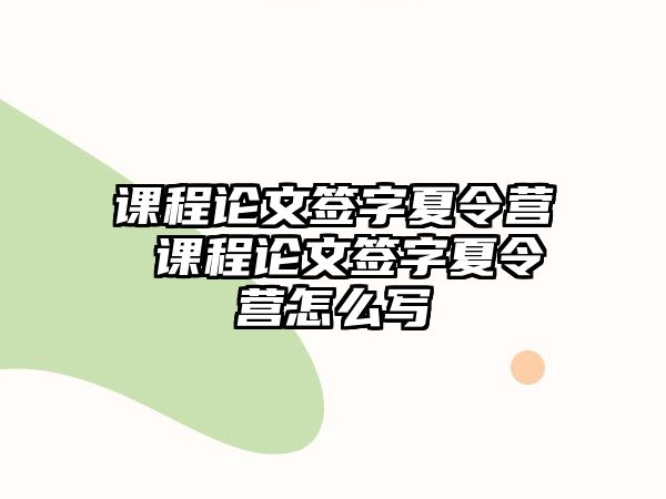 課程論文簽字夏令營 課程論文簽字夏令營怎么寫