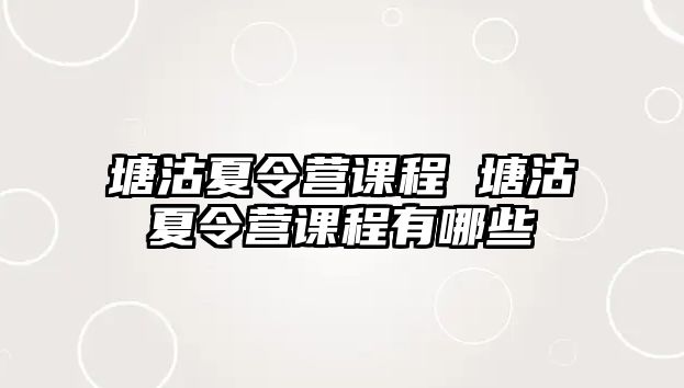 塘沽夏令營課程 塘沽夏令營課程有哪些