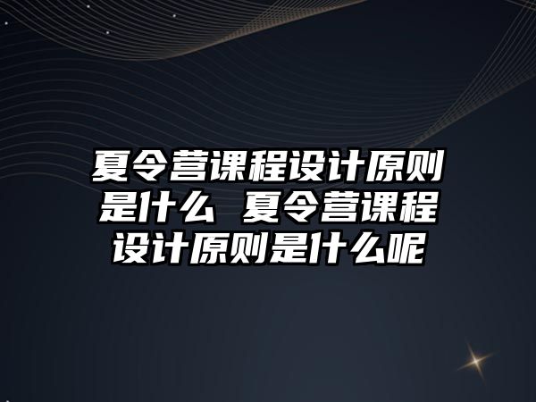 夏令營課程設計原則是什么 夏令營課程設計原則是什么呢