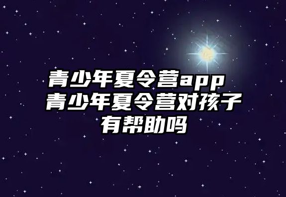 青少年夏令營app 青少年夏令營對孩子有幫助嗎