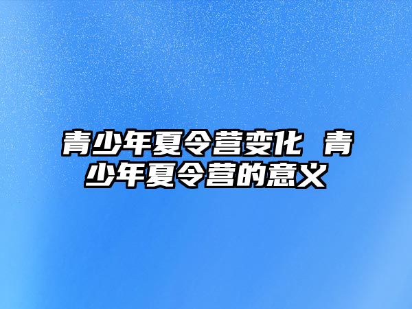 青少年夏令營變化 青少年夏令營的意義