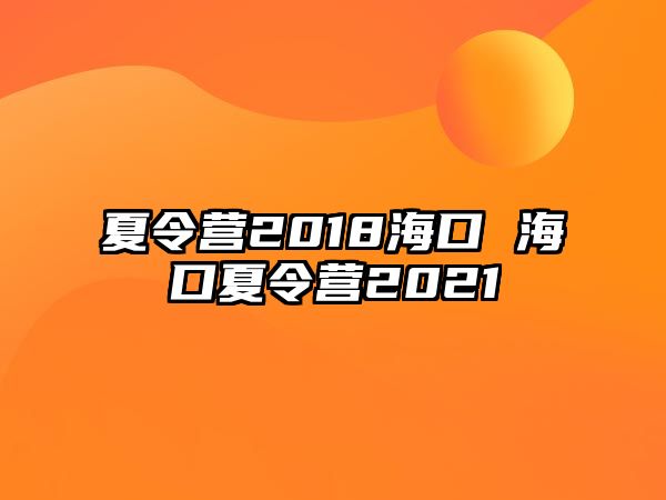 夏令營2018海口 海口夏令營2021