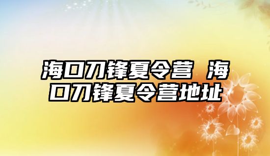 海口刀鋒夏令營 ?？诘朵h夏令營地址